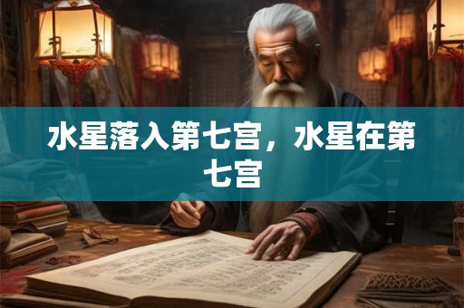 水星落入第七宫，水星在第七宫
