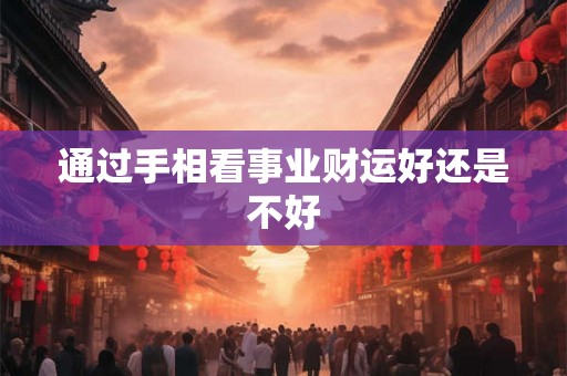 通过手相看事业财运好还是不好