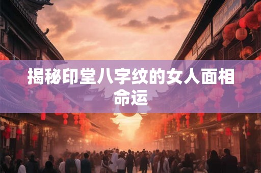 揭秘印堂八字纹的女人面相命运