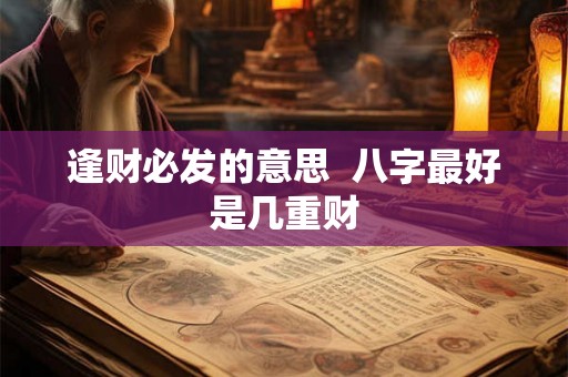 逢财必发的意思  八字最好是几重财
