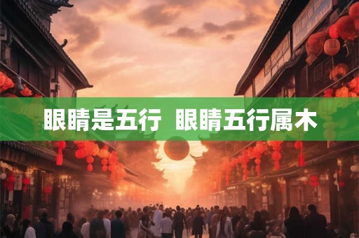 眼睛是五行  眼睛五行属木