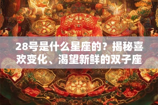 28号是什么星座的？揭秘喜欢变化、渴望新鲜的双子座