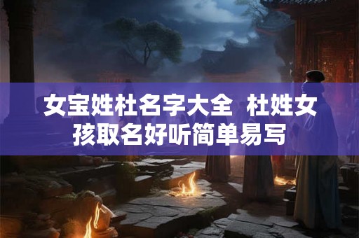 女宝姓杜名字大全  杜姓女孩取名好听简单易写