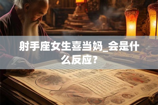 射手座女生喜当妈_会是什么反应？