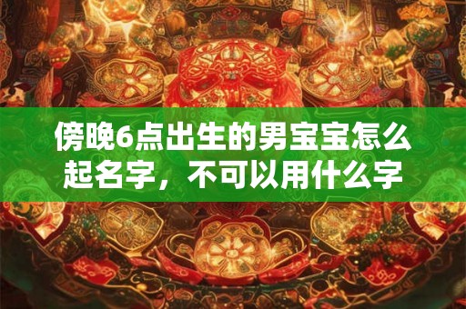 傍晚6点出生的男宝宝怎么起名字，不可以用什么字