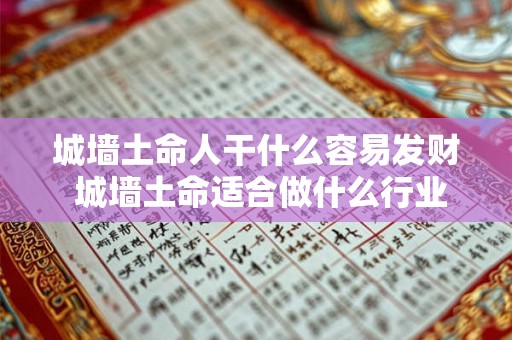 城墙土命人干什么容易发财 城墙土命适合做什么行业 城墙土命人干什么容易发财 城墙土命适合做什么行业