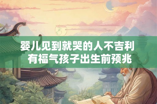 婴儿见到就哭的人不吉利  有福气孩子出生前预兆
