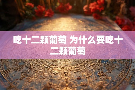吃十二颗葡萄 为什么要吃十二颗葡萄