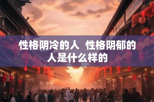 性格阴冷的人  性格阴郁的人是什么样的