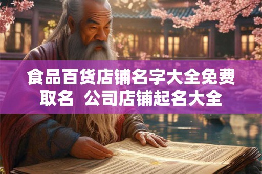 食品百货店铺名字大全免费取名  公司店铺起名大全