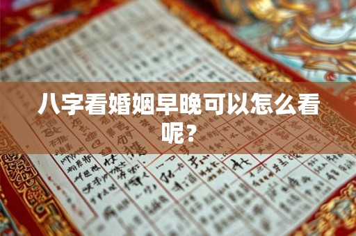 八字看婚姻早晚可以怎么看呢？