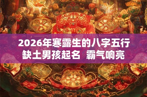 2026年寒露生的八字五行缺土男孩起名  霸气响亮