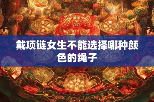 戴项链女生不能选择哪种颜色的绳子