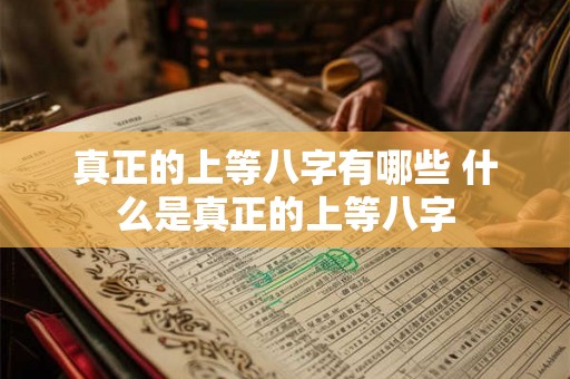 真正的上等八字有哪些 什么是真正的上等八字