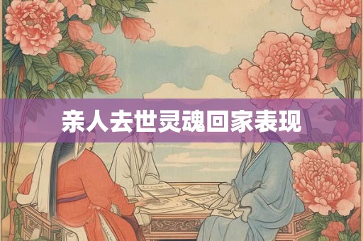 亲人去世灵魂回家表现
