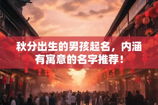 秋分出生的男孩起名，内涵有寓意的名字推荐！