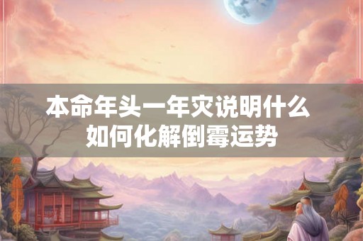 本命年头一年灾说明什么 如何化解倒霉运势
