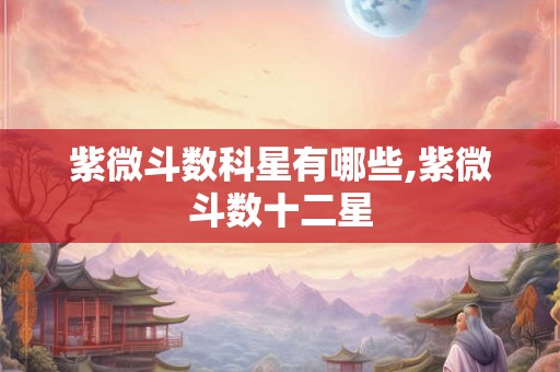 紫微斗数科星有哪些,紫微斗数十二星