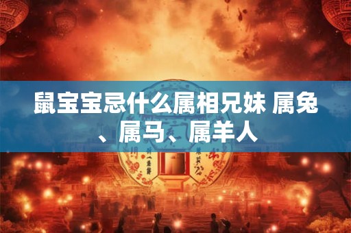 鼠宝宝忌什么属相兄妹 属兔、属马、属羊人