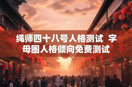 绳师四十八号人格测试  字母圈人格倾向免费测试