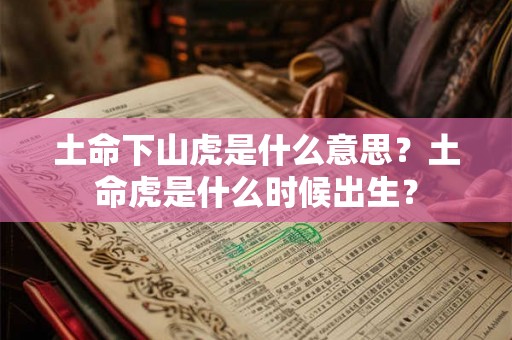 土命下山虎是什么意思?土命虎是什么时候出生? 土命下山虎是什么意思?土命虎是什么时候出生?