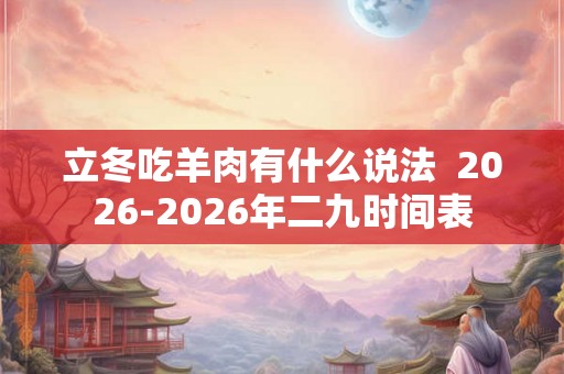 立冬吃羊肉有什么说法 2026-2026年二九时间表 立冬吃羊肉有什么说法 2026-2026年二九时间表