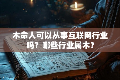 木命人可以从事互联网行业吗？哪些行业属木？
