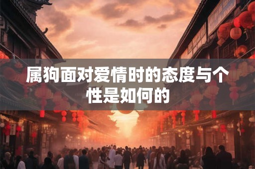 属狗面对爱情时的态度与个性是如何的 属狗面对爱情时的态度与个性是如何的