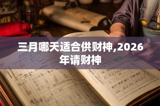 三月哪天适合供财神,2026年请财神