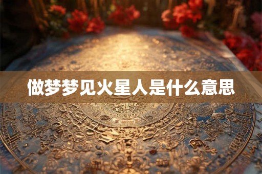 做梦梦见火星人是什么意思