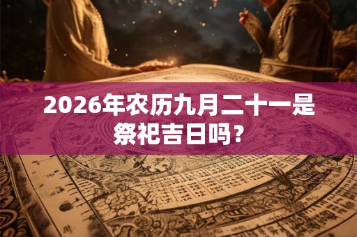 2026年农历九月二十一是祭祀吉日吗？