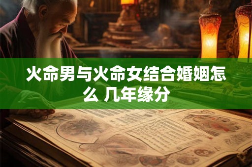 火命男与火命女结合婚姻怎么 几年缘分