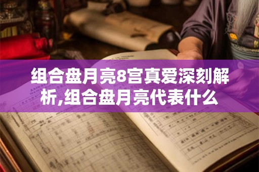 组合盘月亮8宫真爱深刻解析,组合盘月亮代表什么 组合盘月亮8宫真爱深刻解析,组合盘月亮代表什么