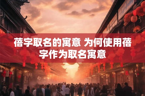 蓓字取名的寓意 为何使用蓓字作为取名寓意