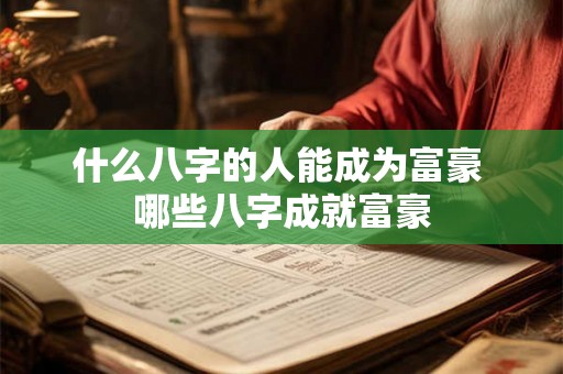 什么八字的人能成为富豪 哪些八字成就富豪