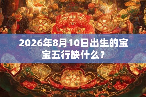 2026年8月10日出生的宝宝五行缺什么？