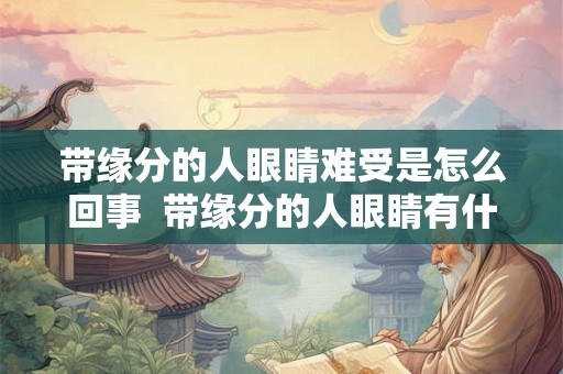 带缘分的人眼睛难受是怎么回事  带缘分的人眼睛有什么变化