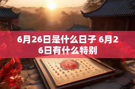 6月26日是什么日子 6月26日有什么特别
