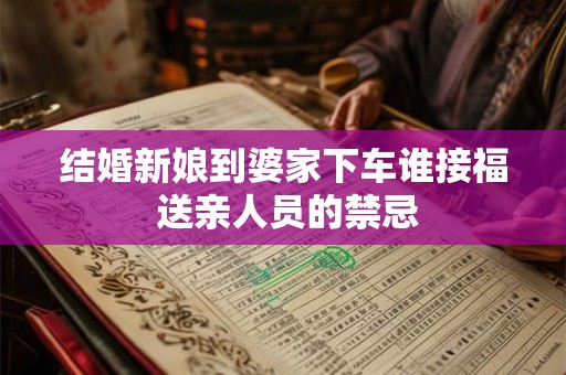 结婚新娘到婆家下车谁接福 送亲人员的禁忌