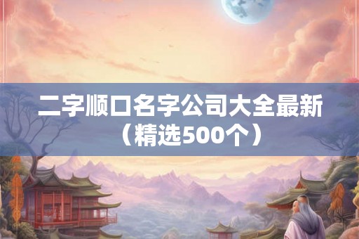 二字顺口名字公司大全最新（精选500个）