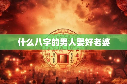 什么八字的男人娶好老婆