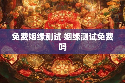 免费姻缘测试 姻缘测试免费吗