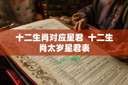 十二生肖对应星君  十二生肖太岁星君表