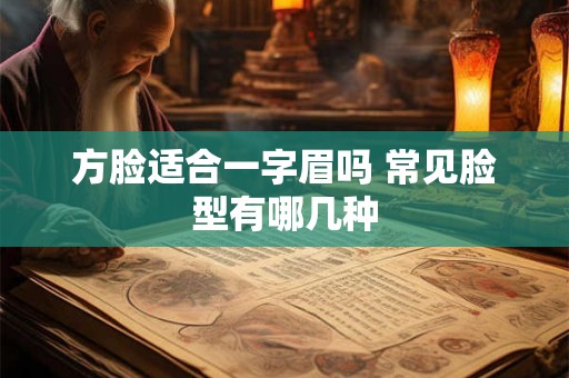 方脸适合一字眉吗 常见脸型有哪几种