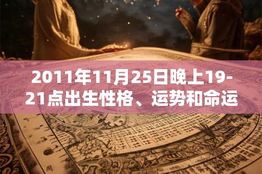 2011年11月25日晚上19-21点出生性格、运势和命运