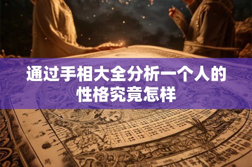 通过手相大全分析一个人的性格究竟怎样