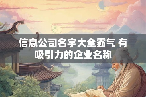 信息公司名字大全霸气 有吸引力的企业名称