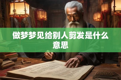 做梦梦见给别人剪发是什么意思