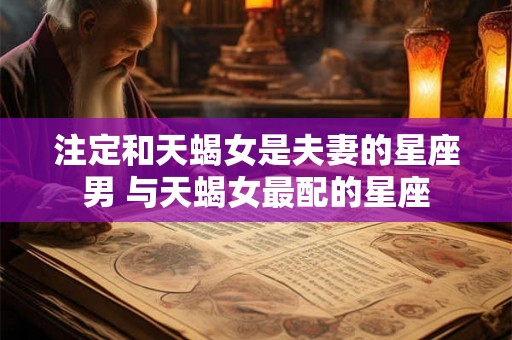 注定和天蝎女是夫妻的星座男 与天蝎女最配的星座