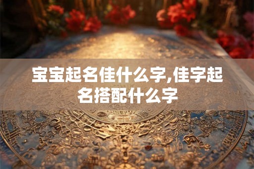 宝宝起名佳什么字,佳字起名搭配什么字